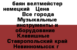 баян велтмейстер немецкий › Цена ­ 250 000 - Все города Музыкальные инструменты и оборудование » Клавишные   . Ставропольский край,Невинномысск г.